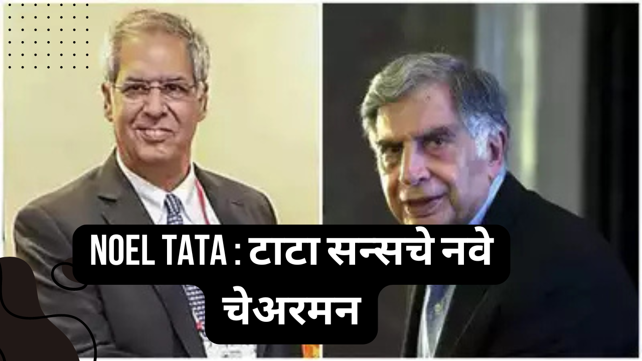 Noel Tata : टाटा सन्सचे नवे चेअरमन