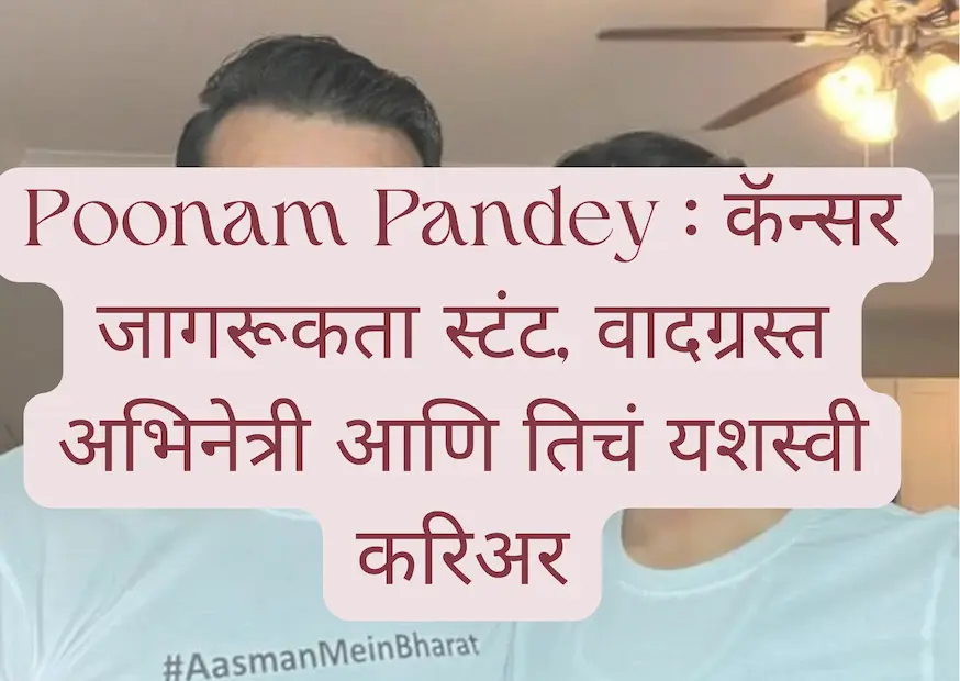 Poonam Pandey : कॅन्सर जागरूकता स्टंट, वादग्रस्त अभिनेत्री आणि तिचं यशस्वी करिअर