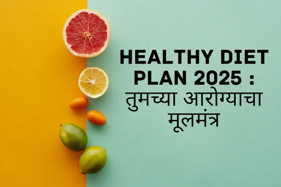 Healthy Diet Plan 2025 : तुमच्या आरोग्याचा मूलमंत्र