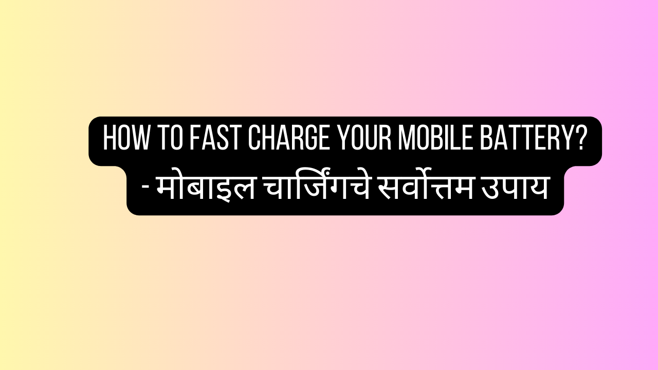 How to Fast Charge Your Mobile Battery? - मोबाइल चार्जिंगचे सर्वोत्तम उपाय